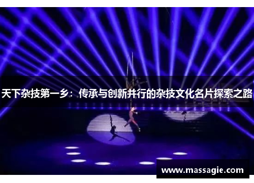 天下杂技第一乡：传承与创新并行的杂技文化名片探索之路